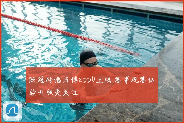 欧冠转播万博app0上线 赛事观赛体验升级受关注