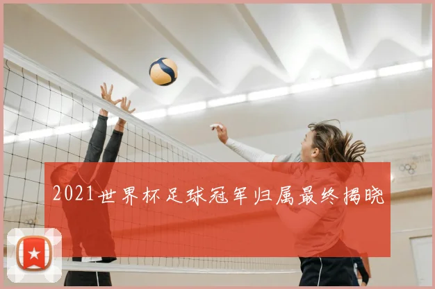 2021世界杯足球冠军归属最终揭晓
