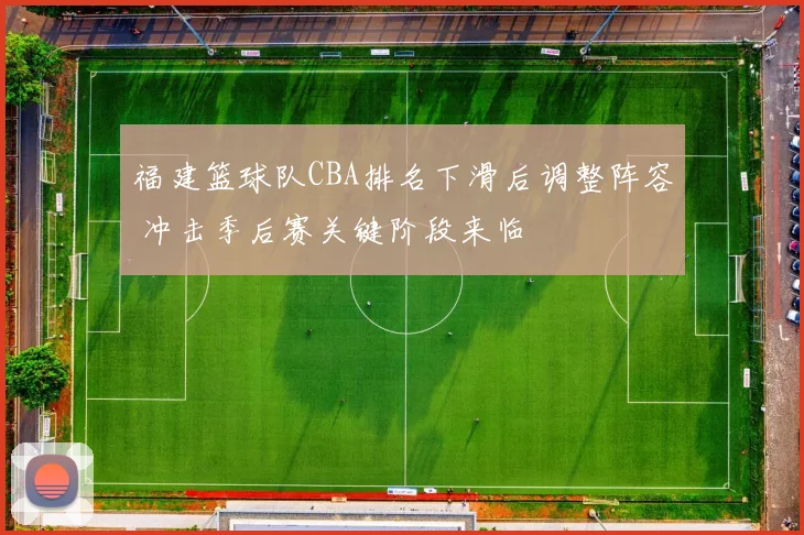 福建篮球队CBA排名下滑后调整阵容 冲击季后赛关键阶段来临