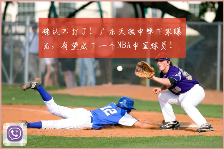 确认不打了！广东天赋中锋下家曝光，有望成下一个NBA中国球员！