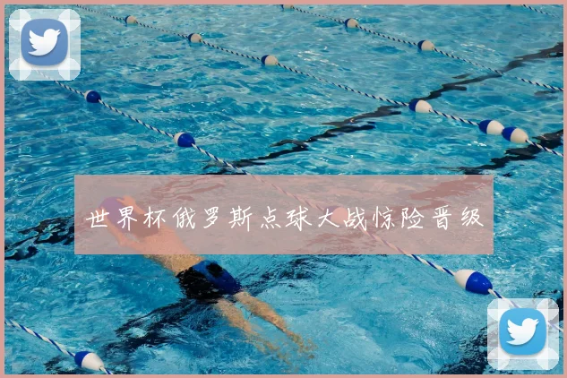 世界杯俄罗斯点球大战惊险晋级