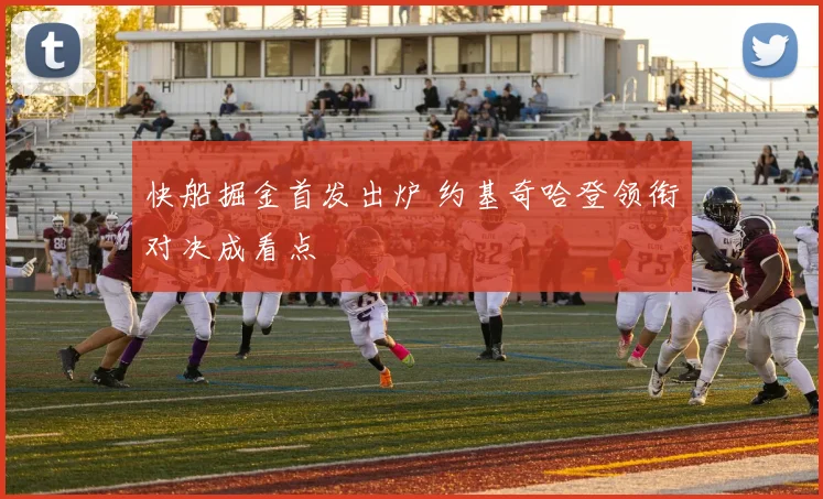 快船掘金首发出炉 约基奇哈登领衔对决成看点